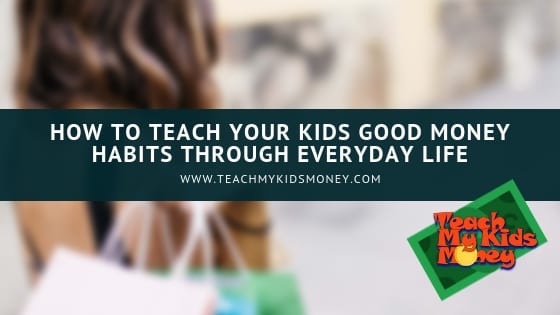How to Teach Your Kids Good Money Habits Through Everyday Life